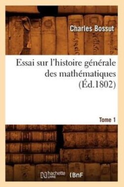 Essai Sur l'Histoire G�n�rale Des Math�matiques. Tome 1 (�d.1802)