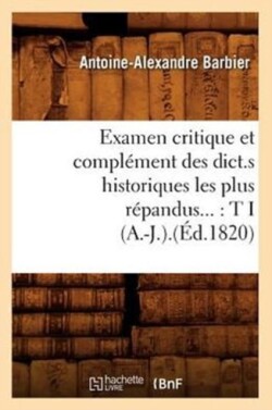 Examen Critique Et Compl�ment Des Dict.S Historiques Les Plus R�pandus: Tome I (A.-J.).(�d.1820)