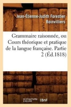 Grammaire Raisonn�e, Ou Cours Th�orique Et Pratique de la Langue Fran�aise. Partie 2 (�d.1818)