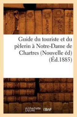 Guide Du Touriste Et Du P�lerin � Notre-Dame de Chartres (Nouvelle �d) (�d.1885)