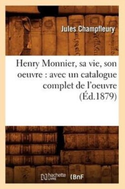 Henry Monnier, Sa Vie, Son Oeuvre: Avec Un Catalogue Complet de l'Oeuvre (�d.1879)