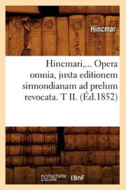 Hincmari, Opera Omnia, Juxta Editionem Sirmondianam AD Prelum Revocata. Tome II. (�d.1852)
