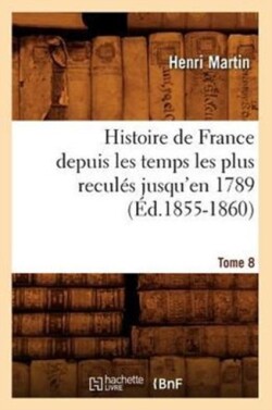 Histoire de France Depuis Les Temps Les Plus Reculés Jusqu'en 1789. Tome 8 (Éd.1855-1860)