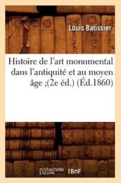 Histoire de l'Art Monumental Dans l'Antiquit� Et Au Moyen �ge (2e �d.) (�d.1860)