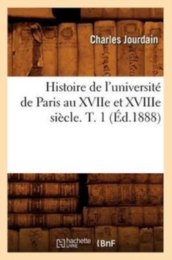 Histoire de l'Universit� de Paris Au Xviie Et Xviiie Si�cle. T. 1 (�d.1888)