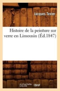 Histoire de la Peinture Sur Verre En Limousin (�d.1847)