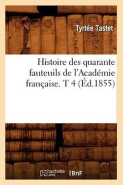 Histoire Des Quarante Fauteuils de l'Acad�mie Fran�aise. T 4 (�d.1855)