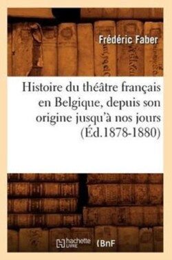Histoire Du Th��tre Fran�ais En Belgique, Depuis Son Origine Jusqu'� Nos Jours (�d.1878-1880)