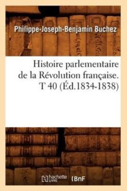 Histoire Parlementaire de la R�volution Fran�aise. T 40 (�d.1834-1838)