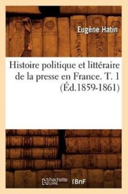 Histoire Politique Et Litteraire de la Presse En France. T. 1 (Ed.1859-1861)