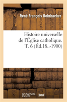 Histoire Universelle de l'Église Catholique. T. 6 (Éd.18..-1900)