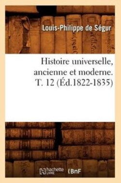 Histoire Universelle, Ancienne Et Moderne. T. 12 (Éd.1822-1835)