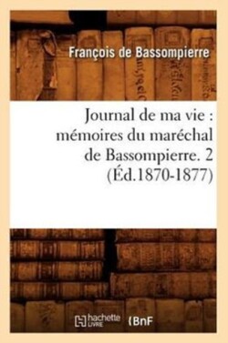 Journal de Ma Vie: Memoires Du Marechal de Bassompierre. 2 (Ed.1870-1877)