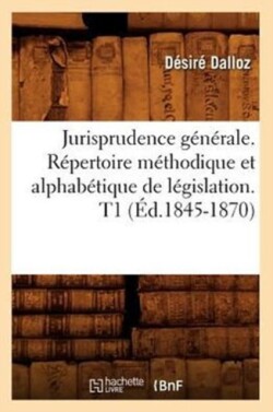 Jurisprudence Générale. Répertoire Méthodique Et Alphabétique de Législation. T1 (Éd.1845-1870)