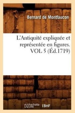L'Antiquit� Expliqu�e Et Repr�sent�e En Figures. Vol 5 (�d.1719)