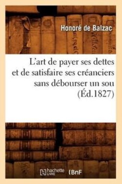 L'Art de Payer Ses Dettes Et de Satisfaire Ses Cr�anciers Sans D�bourser Un Sou, (�d.1827)