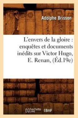 L'Envers de la Gloire: Enquêtes Et Documents Inédits Sur Victor Hugo, E. Renan, (Éd.19e)