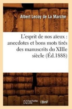 L'Esprit de Nos Aïeux: Anecdotes Et Bons Mots Tirés Des Manuscrits Du Xiiie Siècle (Éd.1888)