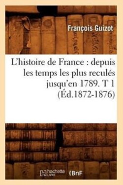 L'Histoire de France: Depuis Les Temps Les Plus Recul�s Jusqu'en 1789. T 1 (�d.1872-1876)