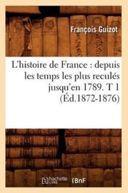 L'Histoire de France: Depuis Les Temps Les Plus Reculés Jusqu'en 1789. T 1 (Éd.1872-1876)