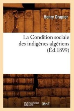 La Condition Sociale Des Indigènes Algériens, (Éd.1899)