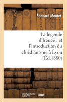 La Légende d'Irénée: Et l'Introduction Du Christianisme À Lyon (Éd.1880)