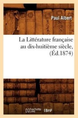 La Littérature Française Au Dix-Huitième Siècle, (Éd.1874)