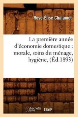 La Première Année d'Économie Domestique: Morale, Soins Du Ménage, Hygiène, (Éd.1893)