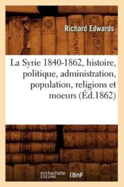 La Syrie 1840-1862, Histoire, Politique, Administration, Population, Religions Et Moeurs (Éd.1862)