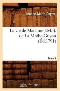 Vie de Madame J.M.B. de la Mothe-Guyon. Tome 2 (�d.1791)