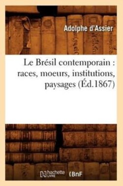 Le Brésil Contemporain: Races, Moeurs, Institutions, Paysages (Éd.1867)