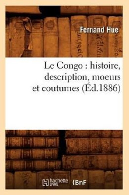 Le Congo: Histoire, Description, Moeurs Et Coutumes (Éd.1886)