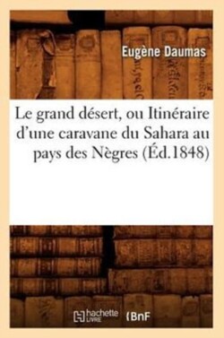 Le Grand D�sert, Ou Itin�raire d'Une Caravane Du Sahara Au Pays Des N�gres (�d.1848)