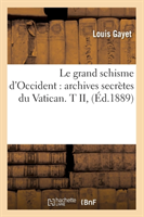 Le Grand Schisme d'Occident: Archives Secr�tes Du Vatican. T II, (�d.1889)