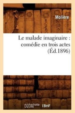 Le Malade Imaginaire: Com�die En Trois Actes (�d.1896)