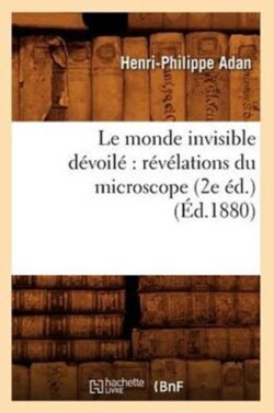 Le Monde Invisible Dévoilé Révélations Du Microscope (2e Éd.) (Éd.1880)