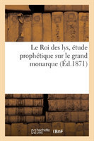 Le Roi Des Lys, Étude Prophétique Sur Le Grand Monarque (Éd.1871)
