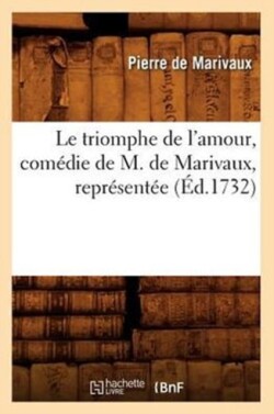 Le Triomphe de l'Amour, Com�die de M. de Marivaux, Repr�sent�e (�d.1732)