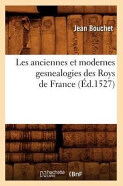 Les Anciennes Et Modernes Gesnealogies Des Roys de France (�d.1527)