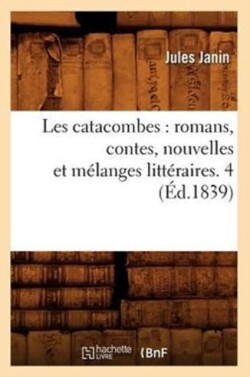 Les Catacombes: Romans, Contes, Nouvelles Et Mélanges Littéraires. 4 (Éd.1839)