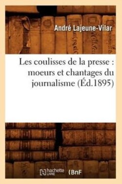 Les Coulisses de la Presse: Moeurs Et Chantages Du Journalisme (�d.1895)