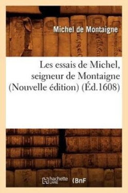 Les Essais de Michel, Seigneur de Montaigne (Nouvelle Édition) (Éd.1608)