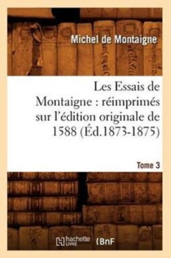Les Essais de Montaigne: R�imprim�s Sur l'�dition Originale de 1588. Tome 3 (�d.1873-1875)