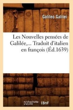 Les Nouvelles Pens�es de Galil�e. Traduit d'Italien En Fran�ois (�d.1639)