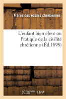 L'Enfant Bien Élevé Ou Pratique de la Civilité Chrétienne (Éd.1898)