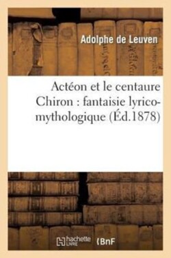 Act�on Et Le Centaure Chiron: Fantaisie Lyrico-Mythologique