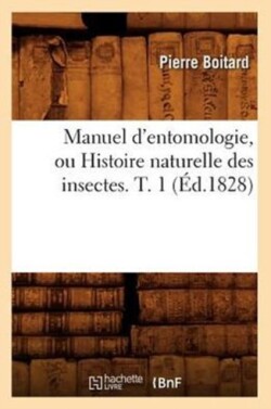Manuel d'Entomologie, Ou Histoire Naturelle Des Insectes. T. 1 (�d.1828)