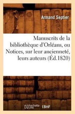 Manuscrits de la Bibliothèque d'Orléans, Ou Notices, Sur Leur Ancienneté, Leurs Auteurs (Éd.1820)