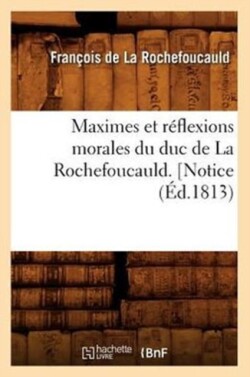 Maximes Et Réflexions Morales Du Duc de la Rochefoucauld. [Notice (Éd.1813)