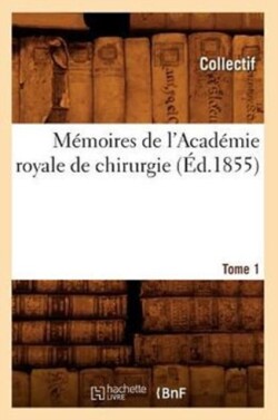 Mémoires de l'Académie Royale de Chirurgie. Tome 1 (Éd.1855)